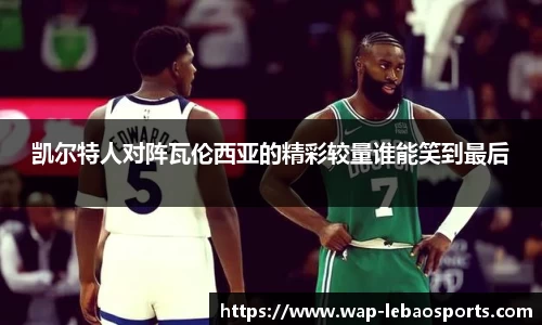 凯尔特人对阵瓦伦西亚的精彩较量谁能笑到最后