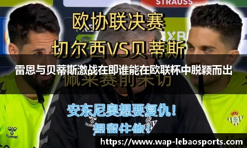 雷恩与贝蒂斯激战在即谁能在欧联杯中脱颖而出