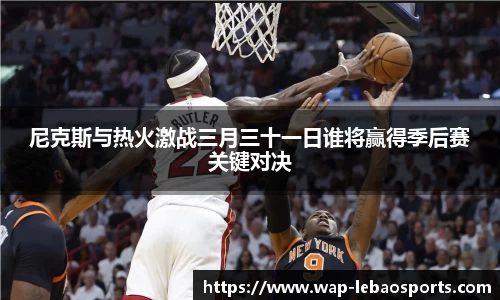 尼克斯与热火激战三月三十一日谁将赢得季后赛关键对决