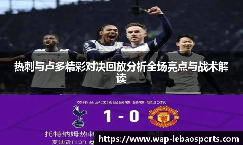 热刺与卢多精彩对决回放分析全场亮点与战术解读