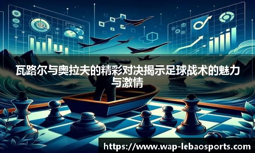 瓦路尔与奥拉夫的精彩对决揭示足球战术的魅力与激情