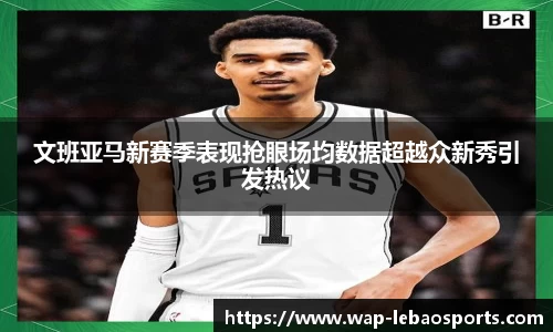 文班亚马新赛季表现抢眼场均数据超越众新秀引发热议