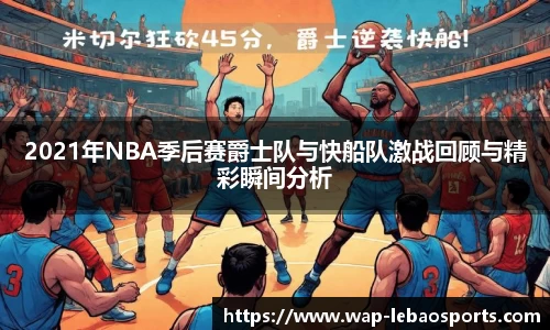 2021年NBA季后赛爵士队与快船队激战回顾与精彩瞬间分析