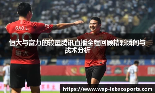 恒大与富力的较量腾讯直播全程回顾精彩瞬间与战术分析