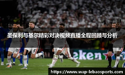 圣保利与基尔精彩对决视频直播全程回顾与分析