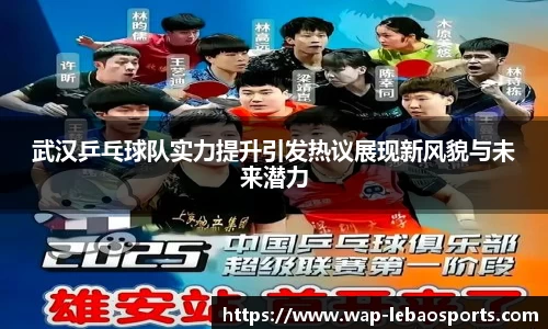 武汉乒乓球队实力提升引发热议展现新风貌与未来潜力