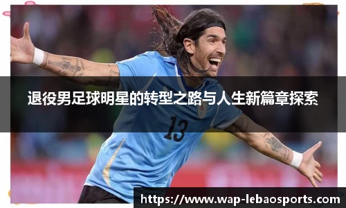 退役男足球明星的转型之路与人生新篇章探索