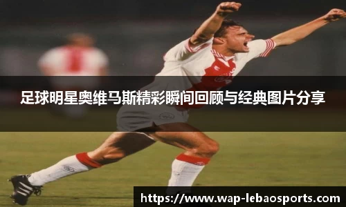 足球明星奥维马斯精彩瞬间回顾与经典图片分享