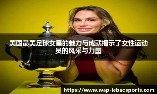 美国最美足球女星的魅力与成就揭示了女性运动员的风采与力量