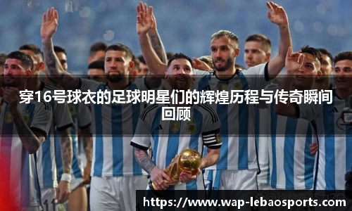 穿16号球衣的足球明星们的辉煌历程与传奇瞬间回顾