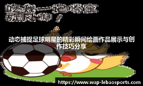 动态捕捉足球明星的精彩瞬间绘画作品展示与创作技巧分享