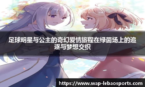 足球明星与公主的奇幻爱情旅程在绿茵场上的追逐与梦想交织